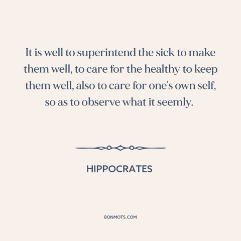 A quote by Hippocrates about practicing medicine: “It is well to superintend the sick to make them well, to care for…”