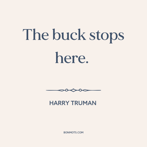 A quote by Harry Truman about political leadership: “The buck stops here.”