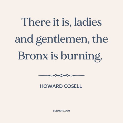 A quote by Howard Cosell about decline of new york city: “There it is, ladies and gentlemen, the Bronx is burning.”