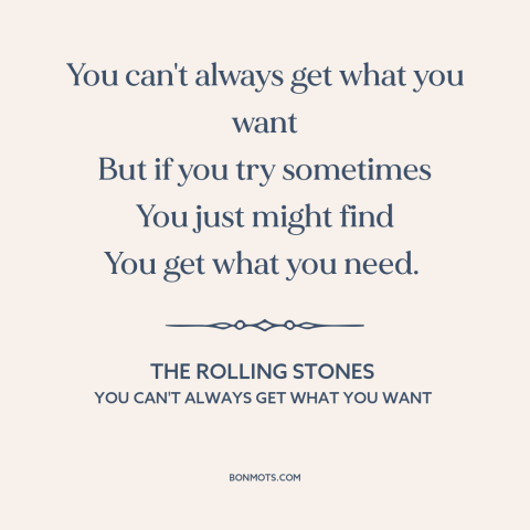 A quote by The Rolling Stones about getting what you want: “You can't always get what you want But if you try sometimes You…”