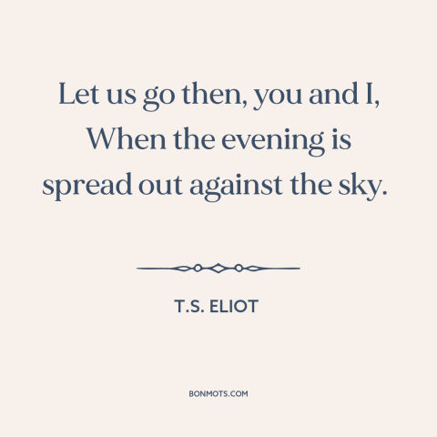 A quote by T.S. Eliot about adventure: “Let us go then, you and I, When the evening is spread out against the sky.”