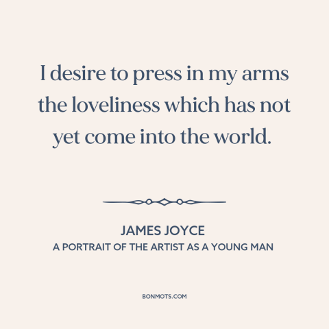 A quote by James Joyce about desire: “I desire to press in my arms the loveliness which has not yet come into the…”