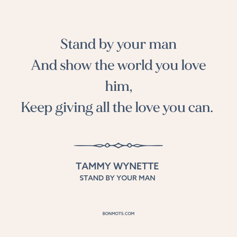 A quote by Tammy Wynette about working on relationships: “Stand by your man And show the world you love him, Keep giving…”