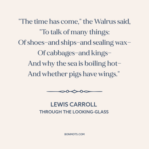 A quote by Lewis Carroll about conversation: “"The time has come," the Walrus said, "To talk of many things: Of shoes—and…”