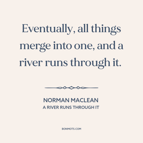 A quote by Norman Maclean about interconnectedness of all things: “Eventually, all things merge into one, and a…”