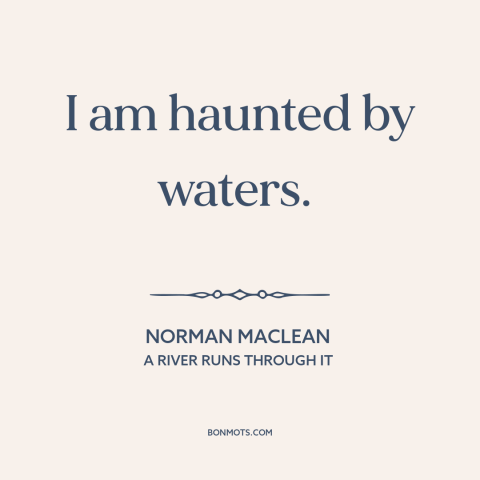 A quote by Norman Maclean about man and nature: “I am haunted by waters.”