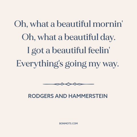 A quote by Rodgers and Hammerstein about optimism: “Oh, what a beautiful mornin' Oh, what a beautiful day. I got a…”