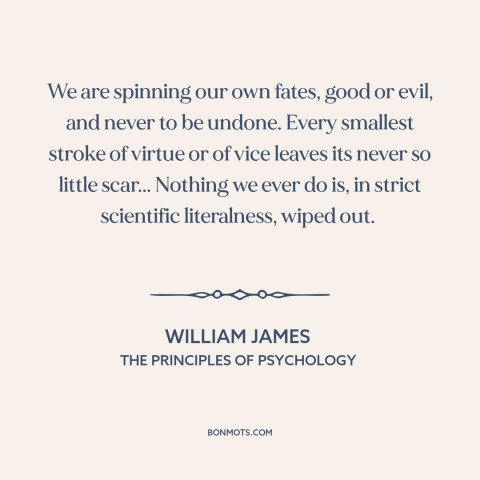 A quote by William James about formation of character: “We are spinning our own fates, good or evil, and never to be…”