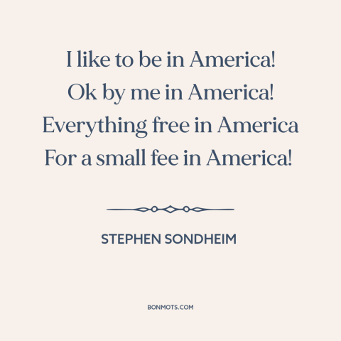 A quote by Stephen Sondheim about America: “I like to be in America! Ok by me in America! Everything free in…”