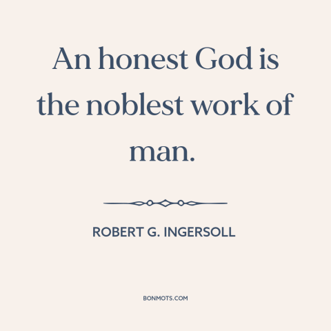 A quote by Robert G. Ingersoll about god and man: “An honest God is the noblest work of man.”