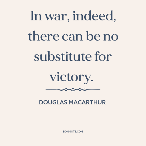 A quote by Douglas MacArthur about war: “In war, indeed, there can be no substitute for victory.”
