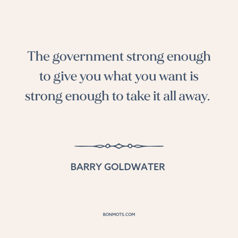 A quote by Barry Goldwater about limited government: “The government strong enough to give you what you want is strong…”