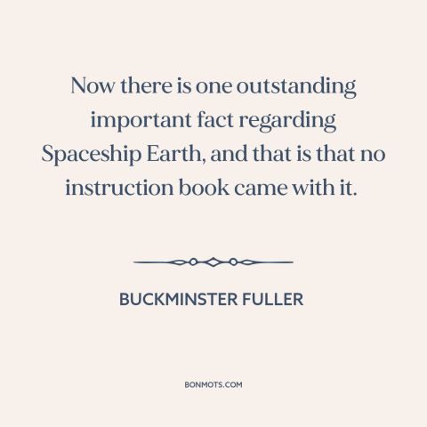 A quote by Buckminster Fuller about man and nature: “Now there is one outstanding important fact regarding Spaceship Earth…”