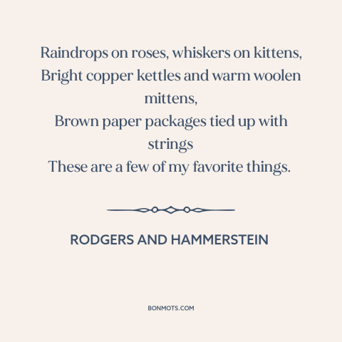 A quote by Rodgers and Hammerstein about the little things: “Raindrops on roses, whiskers on kittens, Bright copper…”