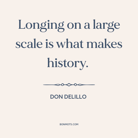 A quote by Don DeLillo about forces of history: “Longing on a large scale is what makes history.”