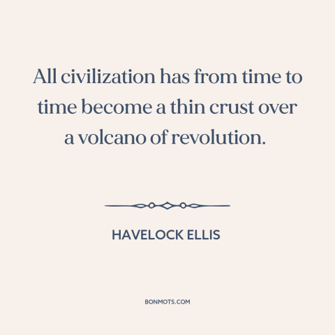 A quote by Havelock Ellis about civilization: “All civilization has from time to time become a thin crust over a volcano…”