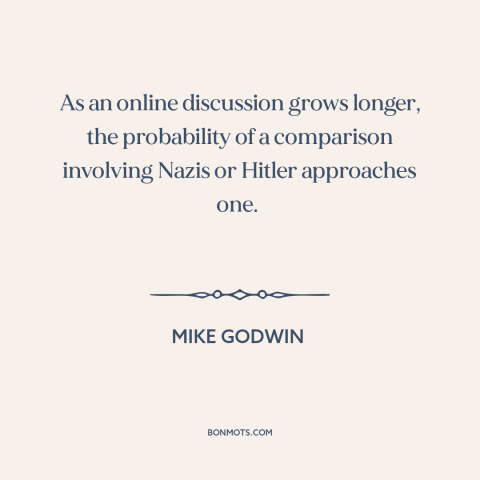 A quote by Mike Godwin about the internet: “As an online discussion grows longer, the probability of a comparison…”