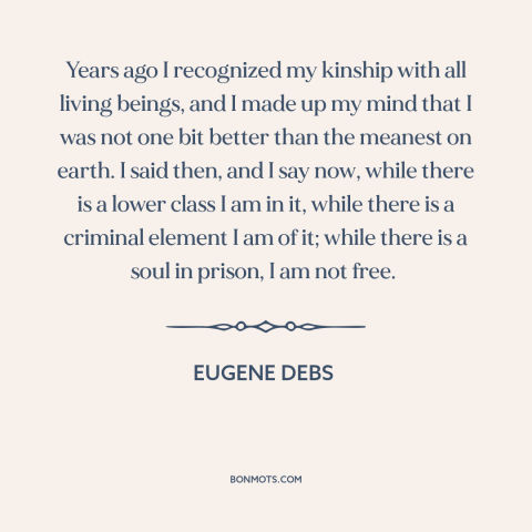 A quote by Eugene Debs about underdogs: “Years ago I recognized my kinship with all living beings, and I made up…”