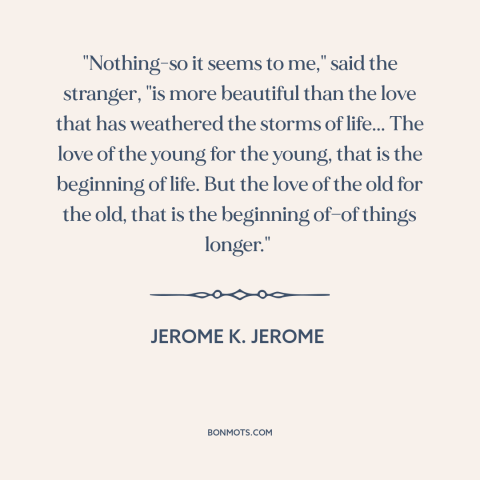 A quote by Jerome K. Jerome about time tested love: “"Nothing-so it seems to me," said the stranger, "is more beautiful…”