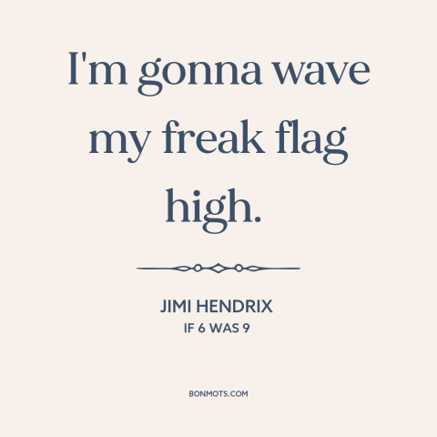 A quote by Jimi Hendrix about being true to oneself: “I'm gonna wave my freak flag high.”