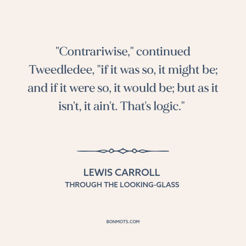 A quote by Lewis Carroll about nature of reality: “"Contrariwise," continued Tweedledee, "if it was so, it might be; and…”