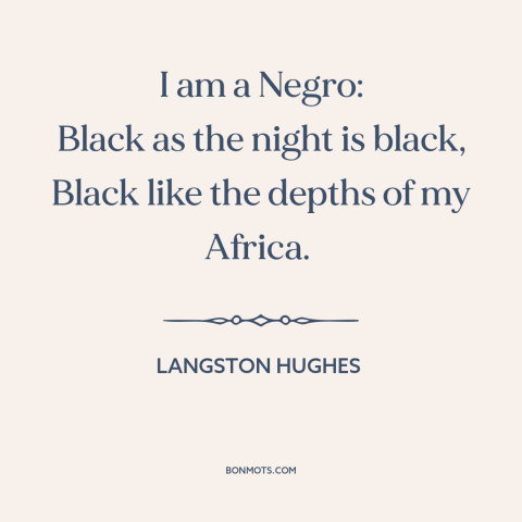 A quote by Langston Hughes about black identity: “I am a Negro: Black as the night is black, Black like the depths…”