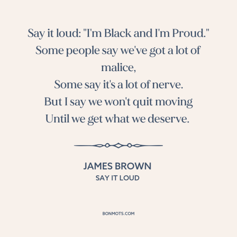 A quote by James Brown about black pride: “Say it loud: "I'm Black and I'm Proud." Some people say we've got a…”