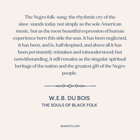 A quote by W.E.B. Du Bois about black music: “The Negro folk-song-the rhythmic cry of the slave-stands today not simply…”