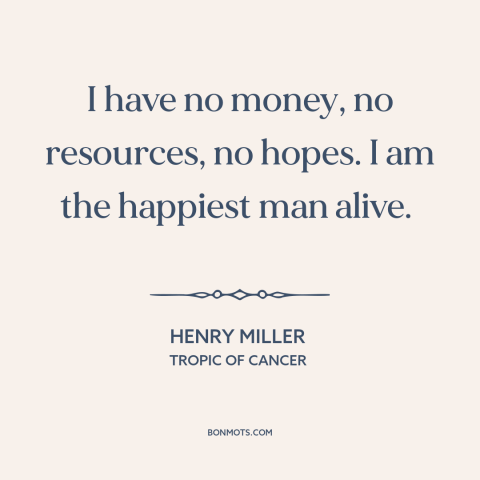 A quote by Henry Miller about freedom in poverty: “I have no money, no resources, no hopes. I am the happiest man alive.”