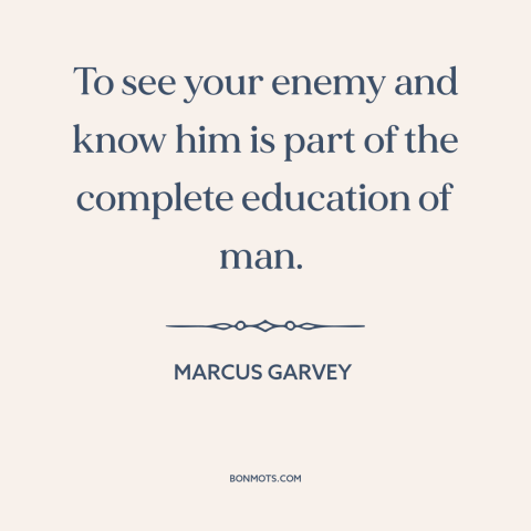 A quote by Marcus Garvey about understanding one's enemy: “To see your enemy and know him is part of the complete education…”