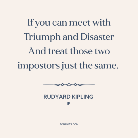 A quote by Rudyard Kipling about equanimity: “If you can meet with Triumph and Disaster And treat those two impostors just…”