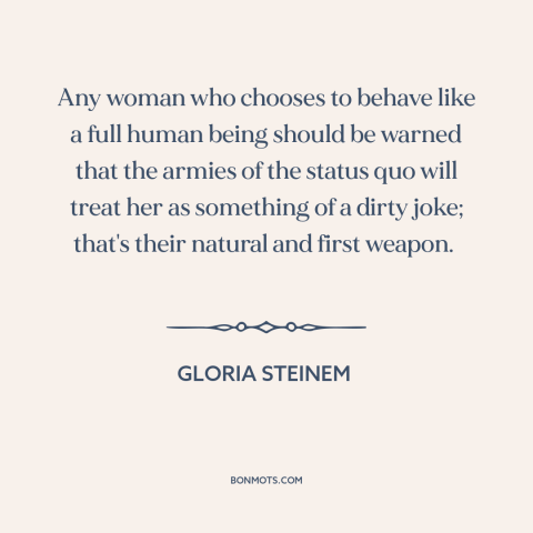 A quote by Gloria Steinem about women and society: “Any woman who chooses to behave like a full human being should be…”