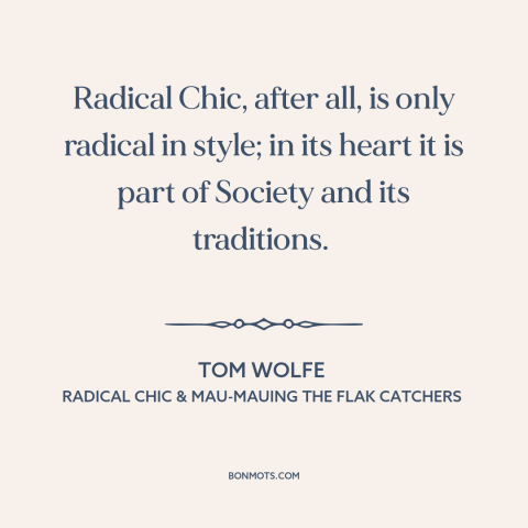 A quote by Tom Wolfe about radicalism: “Radical Chic, after all, is only radical in style; in its heart it is…”