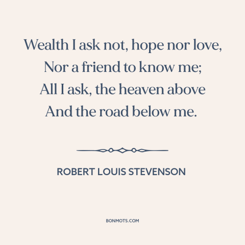 A quote by Robert Louis Stevenson about the open road: “Wealth I ask not, hope nor love, Nor a friend to know me; All…”