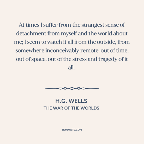 A quote by H.G. Wells about alienation from oneself: “At times I suffer from the strangest sense of detachment from myself…”