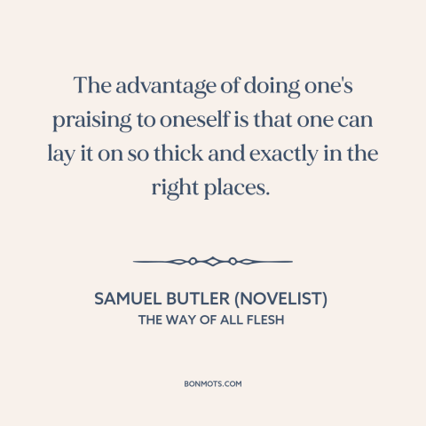 A quote by Samuel Butler (novelist) about compliments: “The advantage of doing one's praising to oneself is that one can…”