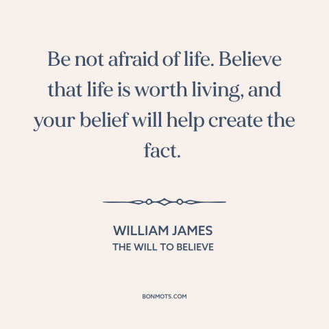 A quote by William James about power of thought: “Be not afraid of life. Believe that life is worth living, and your belief…”