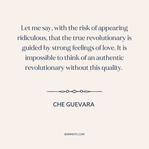 A quote by Che Guevara about revolutionaries: “Let me say, with the risk of appearing ridiculous, that the true…”