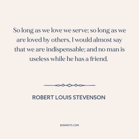 A quote by Robert Louis Stevenson about helping others: “So long as we love we serve; so long as we are loved by…”