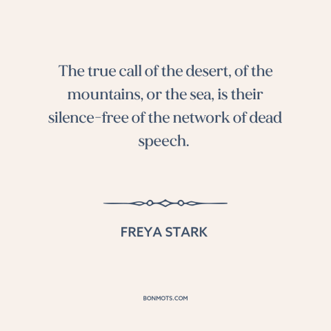 A quote by Freya Stark about wilderness: “The true call of the desert, of the mountains, or the sea, is their…”
