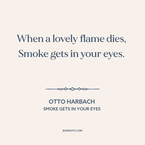 A quote by Otto Harbach about failed relationships: “When a lovely flame dies, Smoke gets in your eyes.”