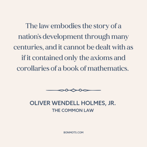 A quote by Oliver Wendell Holmes, Jr. about nature of law: “The law embodies the story of a nation's development…”