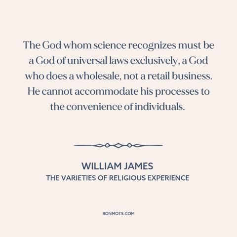 A quote by William James about nature of god: “The God whom science recognizes must be a God of universal laws exclusively…”