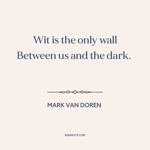 A quote by Mark Van Doren about wit: “Wit is the only wall Between us and the dark.”