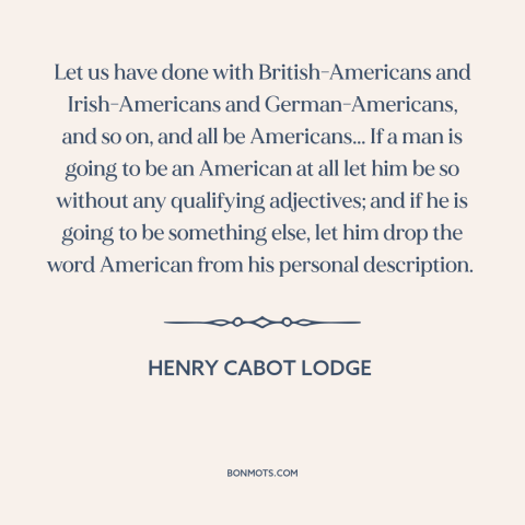 A quote by Henry Cabot Lodge about assimilation: “Let us have done with British-Americans and Irish-Americans and…”