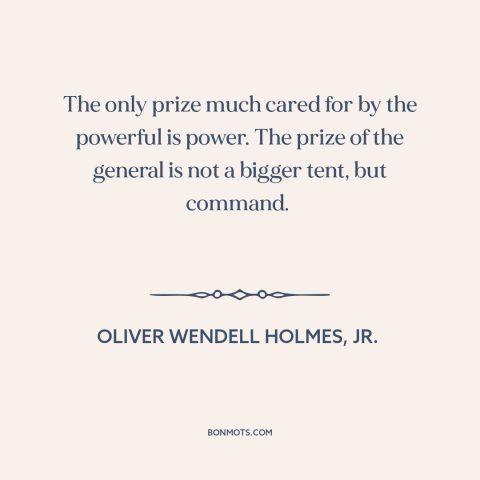 A quote by Oliver Wendell Holmes, Jr.  about power: “The only prize much cared for by the powerful is power. The prize of…”