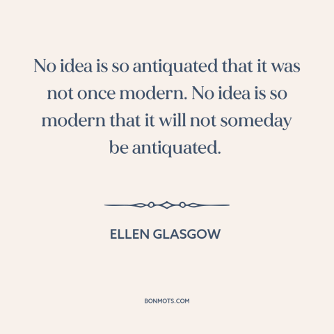 A quote by Ellen Glasgow about history of ideas: “No idea is so antiquated that it was not once modern. No idea is…”