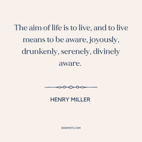 A quote by Henry Miller about purpose of life: “The aim of life is to live, and to live means to be aware, joyously…”