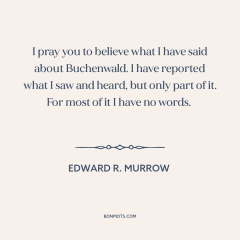 A quote by Edward R. Murrow about the holocaust: “I pray you to believe what I have said about Buchenwald. I have reported…”