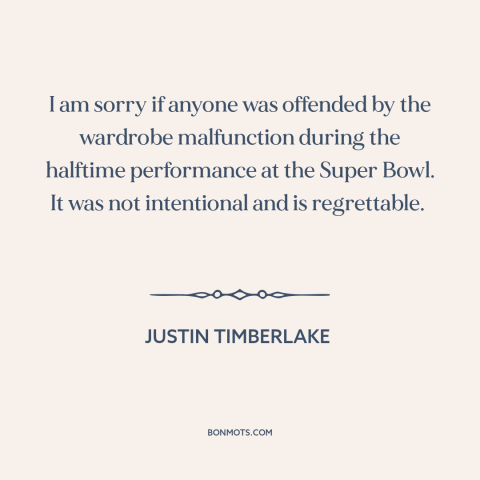 A quote by Justin Timberlake about clothing: “I am sorry if anyone was offended by the wardrobe malfunction during the…”